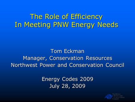 Northwest Power and Conservation Council Slide 1 The Role of Efficiency In Meeting PNW Energy Needs Tom Eckman Manager, Conservation Resources Northwest.