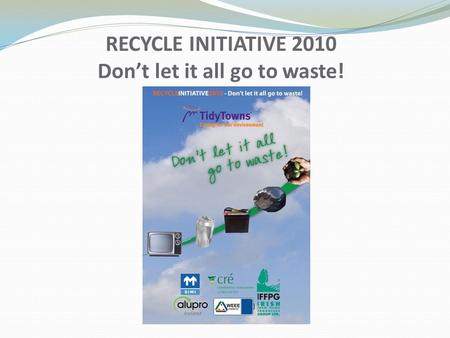 RECYCLE INITIATIVE 2010 Don’t let it all go to waste!