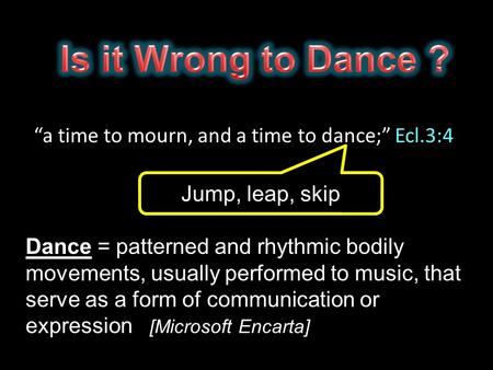 “a time to mourn, and a time to dance;” Ecl.3:4 Dance = patterned and rhythmic bodily movements, usually performed to music, that serve as a form of communication.