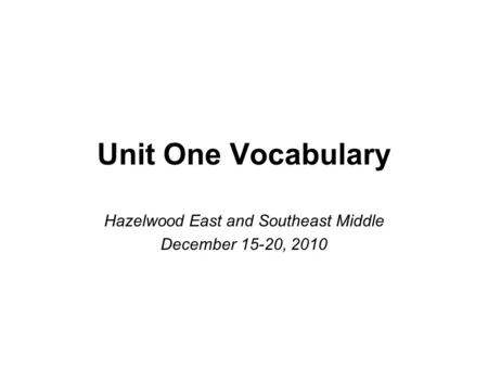 Unit One Vocabulary Hazelwood East and Southeast Middle December 15-20, 2010.