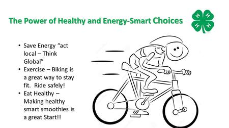 The Power of Healthy and Energy-Smart Choices Save Energy “act local – Think Global” Exercise – Biking is a great way to stay fit. Ride safely! Eat Healthy.