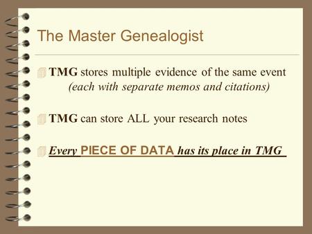 The Master Genealogist 4 TMG stores multiple evidence of the same event (each with separate memos and citations) 4 TMG can store ALL your research notes.