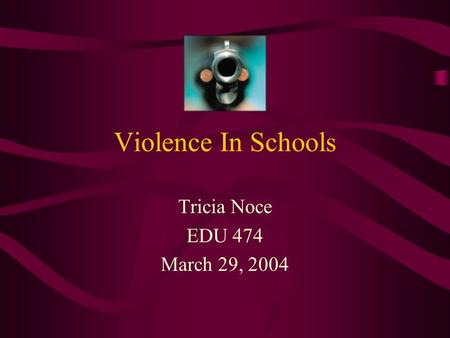 Violence In Schools Tricia Noce EDU 474 March 29, 2004.