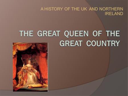 A HISTORY OF THE UK AND NORTHERN IRELAND. Name: Queen Victoria Occupation: Political Leader, Queen Birth Date: May 24, 1819 Death Date: January, 22, 1901.