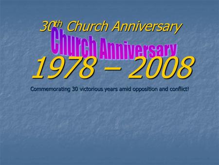 30 th Church Anniversary 1978 – 2008 Commemorating 30 victorious years amid opposition and conflict!