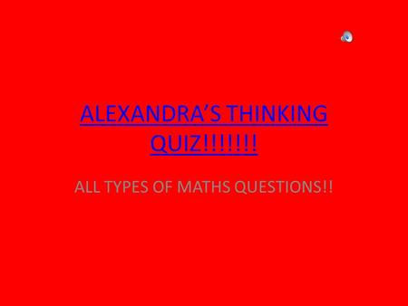 ALEXANDRA’S THINKING QUIZ!!!!!!! ALL TYPES OF MATHS QUESTIONS!!