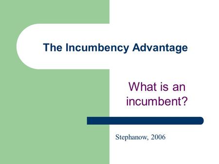 The Incumbency Advantage What is an incumbent? Stephanow, 2006.