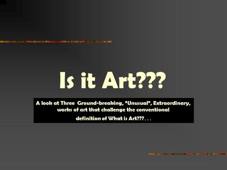 Is it Art??? A look at Three Ground-breaking, “Unusual”, Extraordinary, works of art that challenge the conventional definition of What is Art??? …