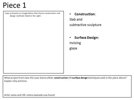 Piece 1 Construction: Slab and subtractive sculpture Surface Design: Incising glaze What project from class this year shares either construction OR surface.