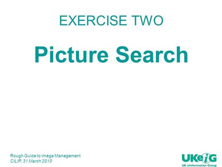 Rough Guide to Image Management CILIP, 31 March 2010 EXERCISE TWO Picture Search.