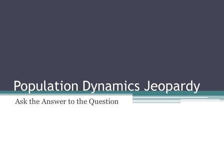 Population Dynamics Jeopardy Ask the Answer to the Question.