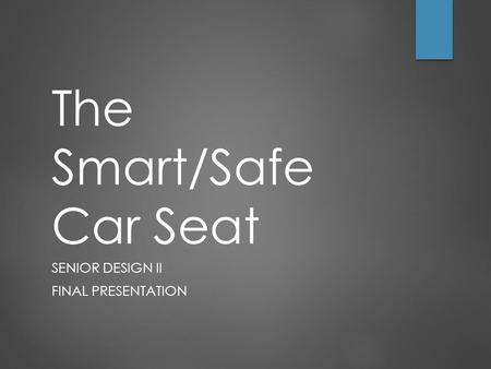 The Smart/Safe Car Seat SENIOR DESIGN II FINAL PRESENTATION.