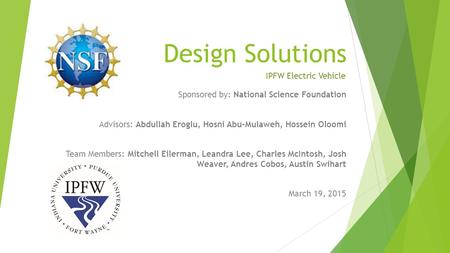 Design Solutions Sponsored by: National Science Foundation Advisors: Abdullah Eroglu, Hosni Abu-Mulaweh, Hossein Oloomi Team Members: Mitchell Eilerman,