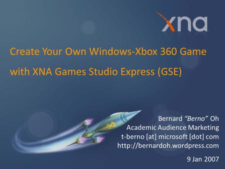 Bernard “Berno” Oh Academic Audience Marketing t-berno [at] microsoft [dot] com  9 Jan 2007 Create Your Own Windows-Xbox.