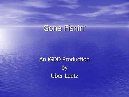 Gone Fishin’ An iGDD Production by Uber Leetz. Brought to you by: Isaac Cho Isaac Cho Laura Vandivier Laura Vandivier Nicholas Crook Nicholas Crook Jasper.