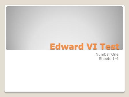 Edward VI Test Number One Sheets 1-4. 1.What were the dates of the reign of Edward VI? 1547 - 1553.