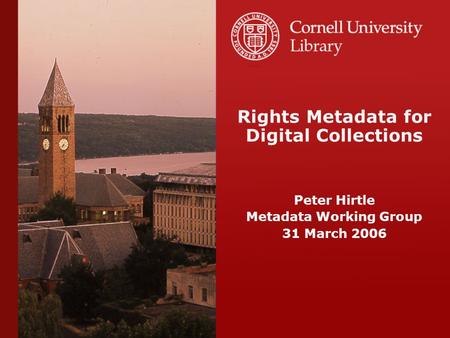 Rights Metadata for Digital Collections Peter Hirtle Metadata Working Group 31 March 2006.