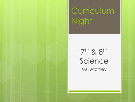 Curriculum Night 7 th & 8 th Science Ms. Atchley.