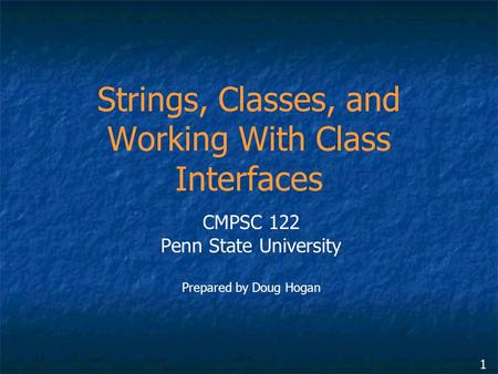 1 Strings, Classes, and Working With Class Interfaces CMPSC 122 Penn State University Prepared by Doug Hogan.