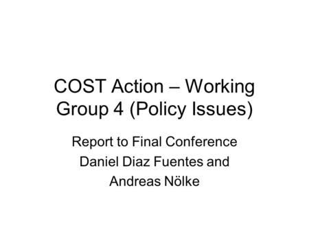 COST Action – Working Group 4 (Policy Issues) Report to Final Conference Daniel Diaz Fuentes and Andreas Nölke.