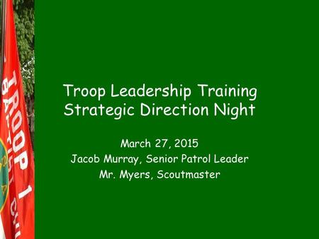 Troop Leadership Training Strategic Direction Night March 27, 2015 Jacob Murray, Senior Patrol Leader Mr. Myers, Scoutmaster.