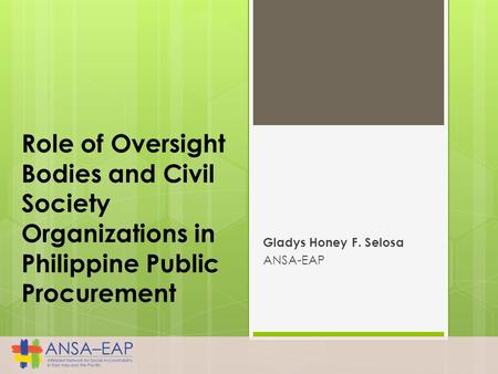 Role of Oversight Bodies and Civil Society Organizations in Philippine Public Procurement Gladys Honey F. Selosa ANSA-EAP.