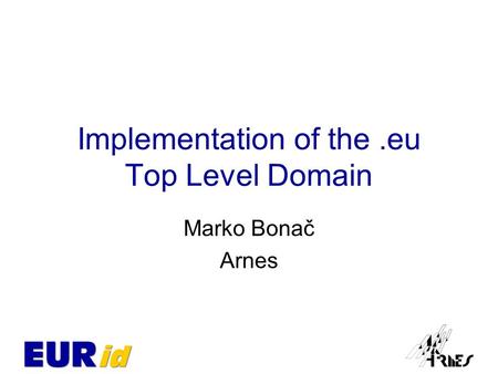 Implementation of the.eu Top Level Domain Marko Bonač Arnes.