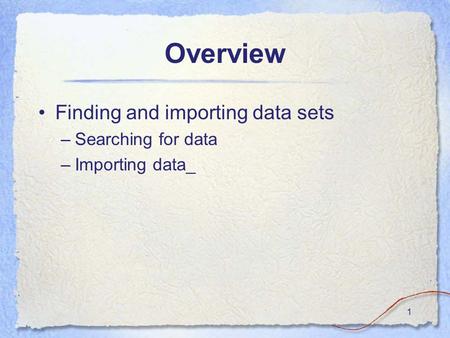 1 Overview Finding and importing data sets –Searching for data –Importing data_.