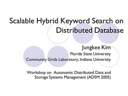 Scalable Hybrid Keyword Search on Distributed Database Jungkee Kim Florida State University Community Grids Laboratory, Indiana University Workshop on.