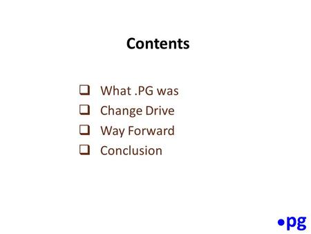 Contents  What.PG was  Change Drive  Way Forward  Conclusion ● pg.