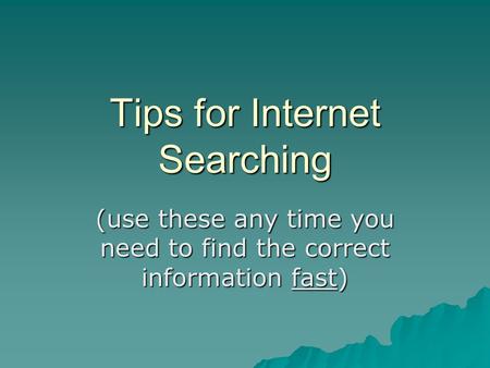 Tips for Internet Searching (use these any time you need to find the correct information fast)