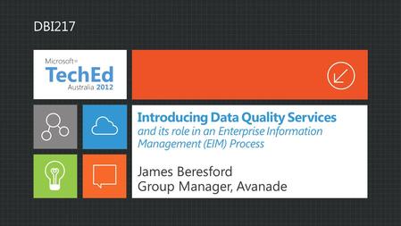 Introducing Data Quality Services and its role in an Enterprise Information Management (EIM) Process James Beresford Group Manager, Avanade DBI217.