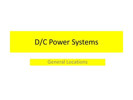 D/C Power Systems General Locations. There are two types of D/C Power sources on the new fireboat: 24 Volt 12 Volt These are further subdivided into three.