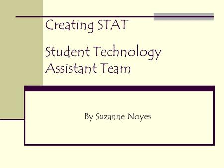 Creating STAT Student Technology Assistant Team By Suzanne Noyes.