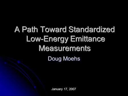 A Path Toward Standardized Low-Energy Emittance Measurements Doug Moehs January 17, 2007.