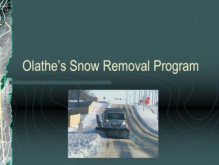 Olathe’s Snow Removal Program. Overview Snow Removal Policy Types of Routes Snow Route Information Site AVL units Complaint database.