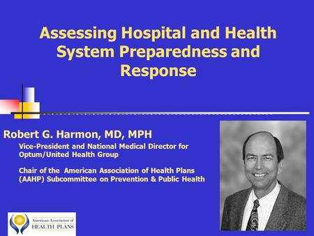 Assessing Hospital and Health System Preparedness and Response Robert G. Harmon, MD, MPH Vice-President and National Medical Director for Optum/United.