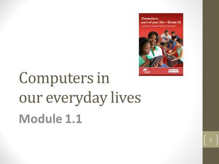 Computers in our everyday lives Module 1.1 1. Computers – a part of our lives Module 1.1 2.