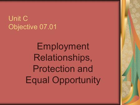 Unit C Objective 07.01 Employment Relationships, Protection and Equal Opportunity.