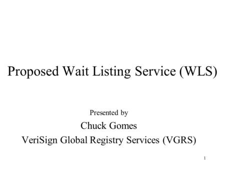 1 Proposed Wait Listing Service (WLS) Presented by Chuck Gomes VeriSign Global Registry Services (VGRS)