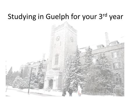 Studying in Guelph for your 3 rd year. University of Guelph.