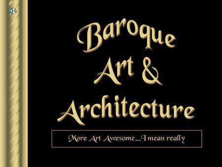 More Art Awesome…I mean really Baroque ► 1600 – 1750. ► From a Portuguese word “barocca”, meaning “a pearl of irregular shape.” ► Implies strangeness,