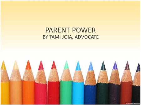 PARENT POWER BY TAMI JOIA, ADVOCATE. Controlling the Outcome Create a Paper-trail Everything is in writing Wait 3 days for a response from the district.