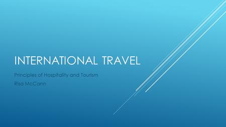 INTERNATIONAL TRAVEL Principles of Hospitality and Tourism Risa McCann.