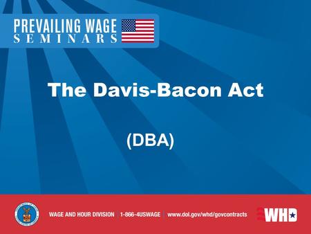 The Davis-Bacon Act (DBA). DBA Enacted in 1931 Amended in 1935 and 1964 Protects communities and workers from non- local contractors underbidding local.