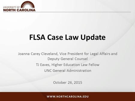 FLSA Case Law Update Joanna Carey Cleveland, Vice President for Legal Affairs and Deputy General Counsel TJ Eaves, Higher Education Law Fellow UNC General.