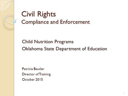 Civil Rights Compliance and Enforcement Child Nutrition Programs Oklahoma State Department of Education Patricia Beutler Director of Training October 2015.