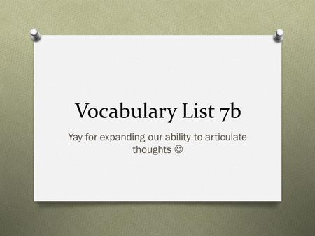 Vocabulary List 7b Yay for expanding our ability to articulate thoughts.