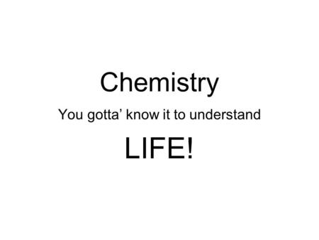 Chemistry You gotta’ know it to understand LIFE!.