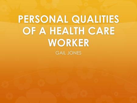 PERSONAL QUALITIES OF A HEALTH CARE WORKER GAIL JONES.